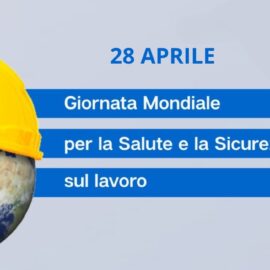 28 Aprile – Giornata Mondiale per la Salute e la Sicurezza sul Lavoro 28 Aprile – Giornata Mondiale per la Salute e la Sicurezza sul Lavoro